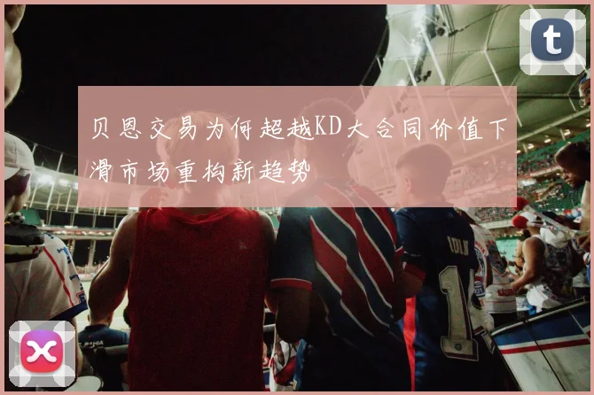 贝恩交易为何超越KD大合同价值下滑市场重构新趋势