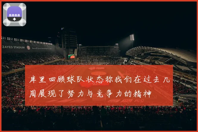 库里回顾球队状态称我们在过去几周展现了努力与竞争力的精神