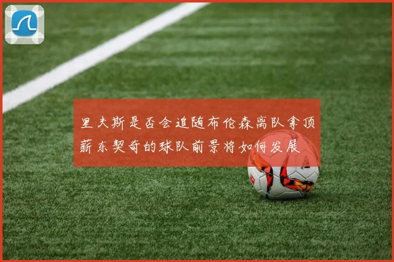 里夫斯是否会追随布伦森离队拿顶薪东契奇的球队前景将如何发展