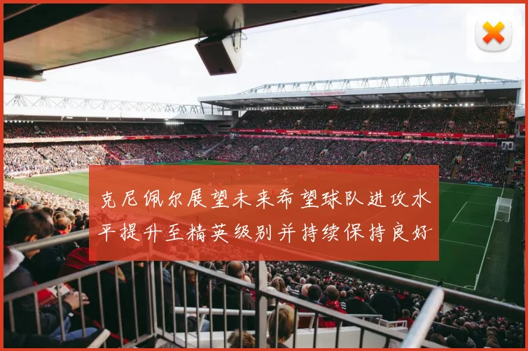 克尼佩尔展望未来希望球队进攻水平提升至精英级别并持续保持良好状态