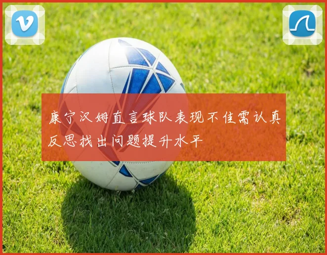 康宁汉姆直言球队表现不佳需认真反思找出问题提升水平