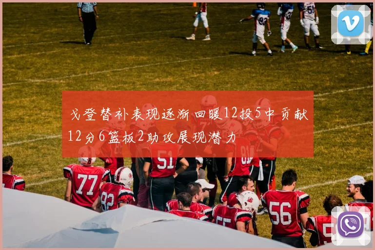 戈登替补表现逐渐回暖12投5中贡献12分6篮板2助攻展现潜力