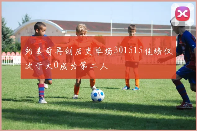 约基奇再创历史单场301515佳绩仅次于大O成为第二人