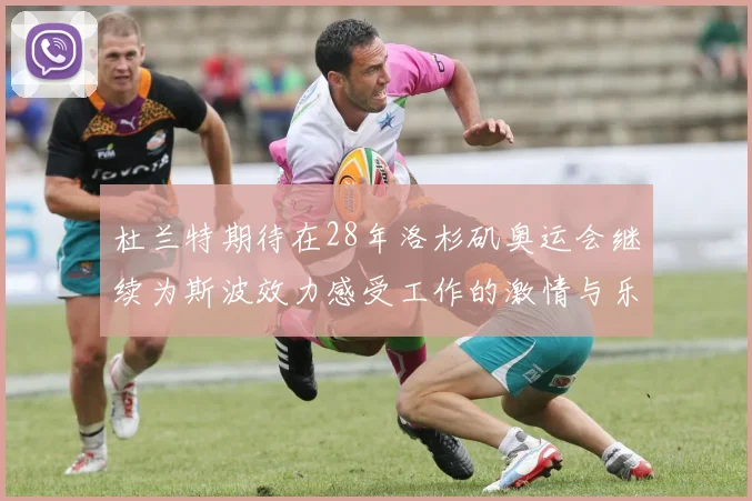 杜兰特期待在28年洛杉矶奥运会继续为斯波效力感受工作的激情与乐趣