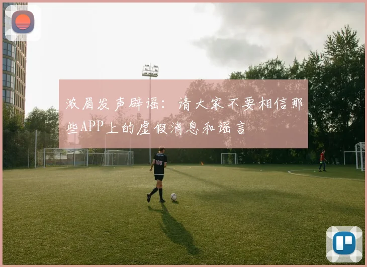 浓眉发声辟谣：请大家不要相信那些APP上的虚假消息和谣言