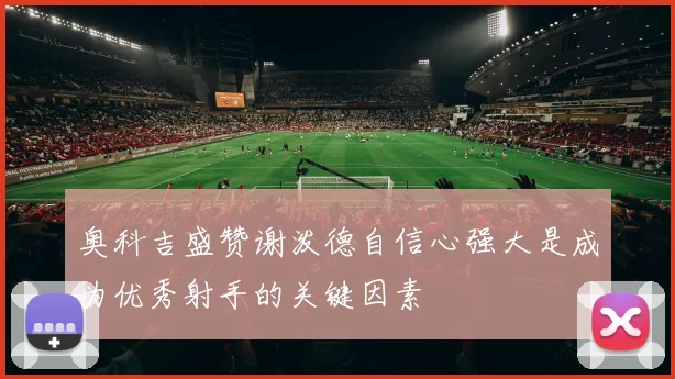 奥科吉盛赞谢泼德自信心强大是成为优秀射手的关键因素