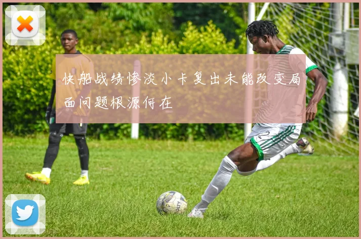 快船战绩惨淡小卡复出未能改变局面问题根源何在