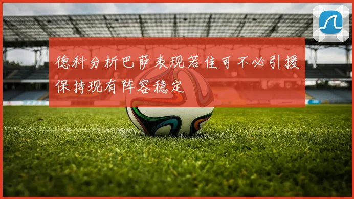 德科分析巴萨表现若佳可不必引援保持现有阵容稳定