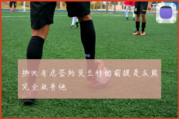 热火考虑签约莫兰特的前提是灰熊完全放弃他