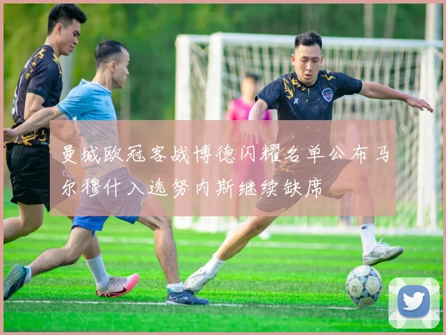 曼城欧冠客战博德闪耀名单公布马尔穆什入选努内斯继续缺席