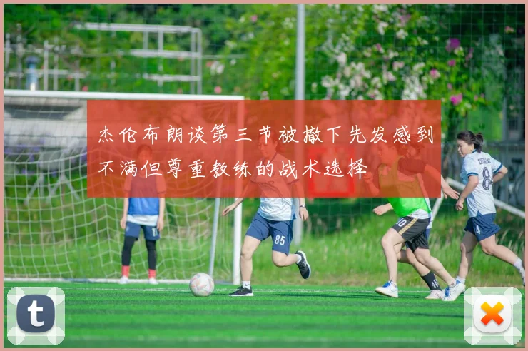 杰伦布朗谈第三节被撤下先发感到不满但尊重教练的战术选择