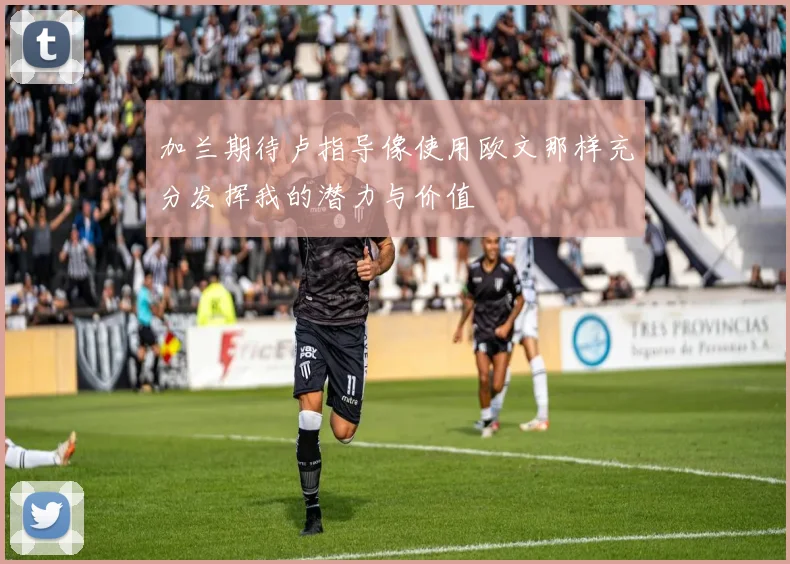 加兰期待卢指导像使用欧文那样充分发挥我的潜力与价值