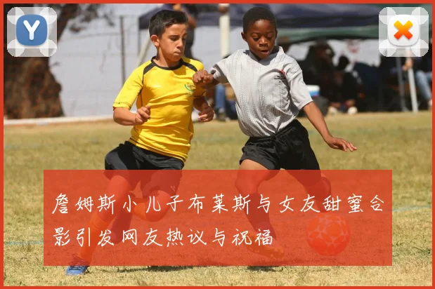 詹姆斯小儿子布莱斯与女友甜蜜合影引发网友热议与祝福